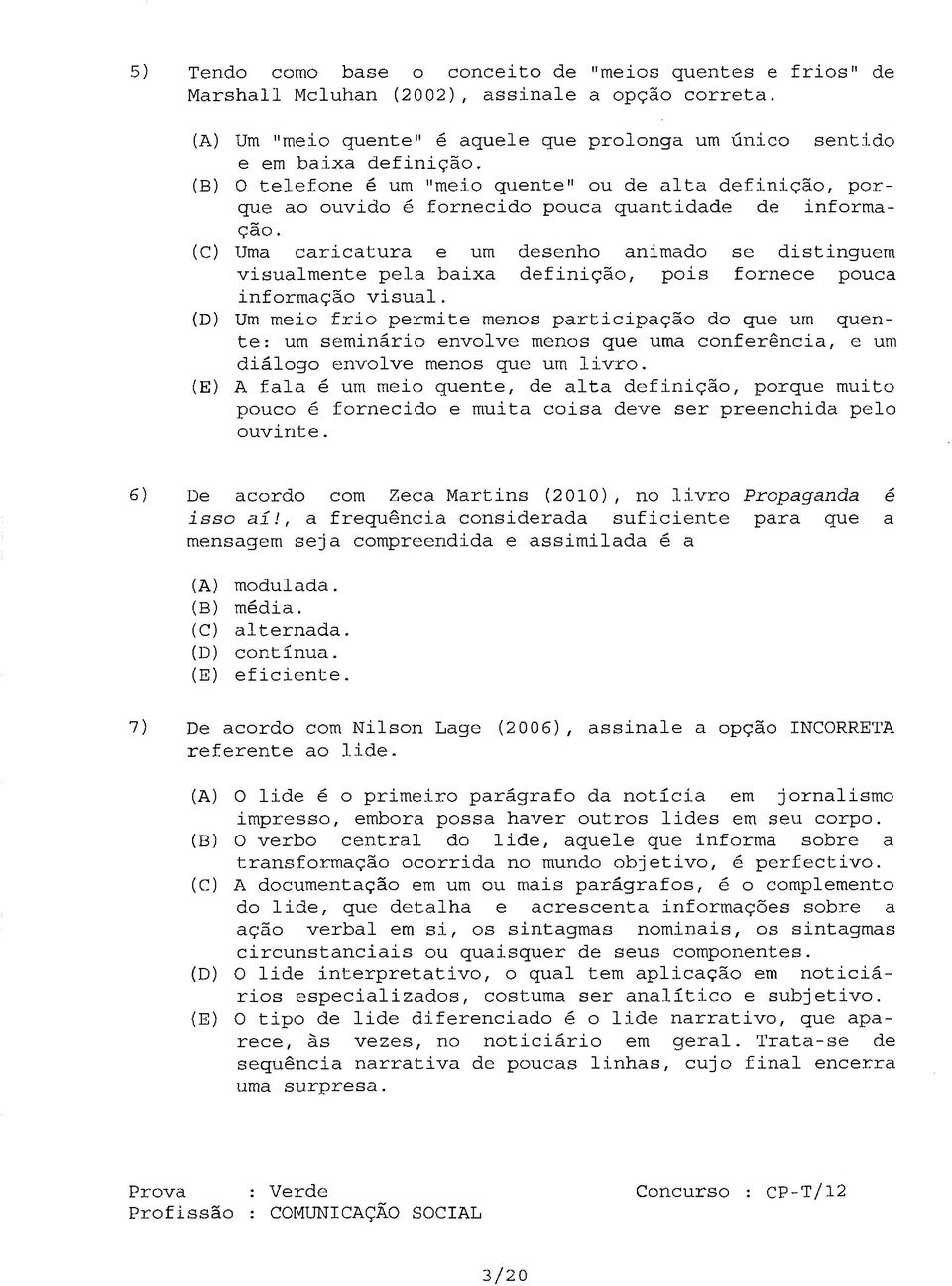 pois fornece pouca informação visual (D) Um meio frio permite menos participação do que um quente: um seminário envolve menos que uma conferência, e um diálogo envolve menos que um livro (E) A fala é