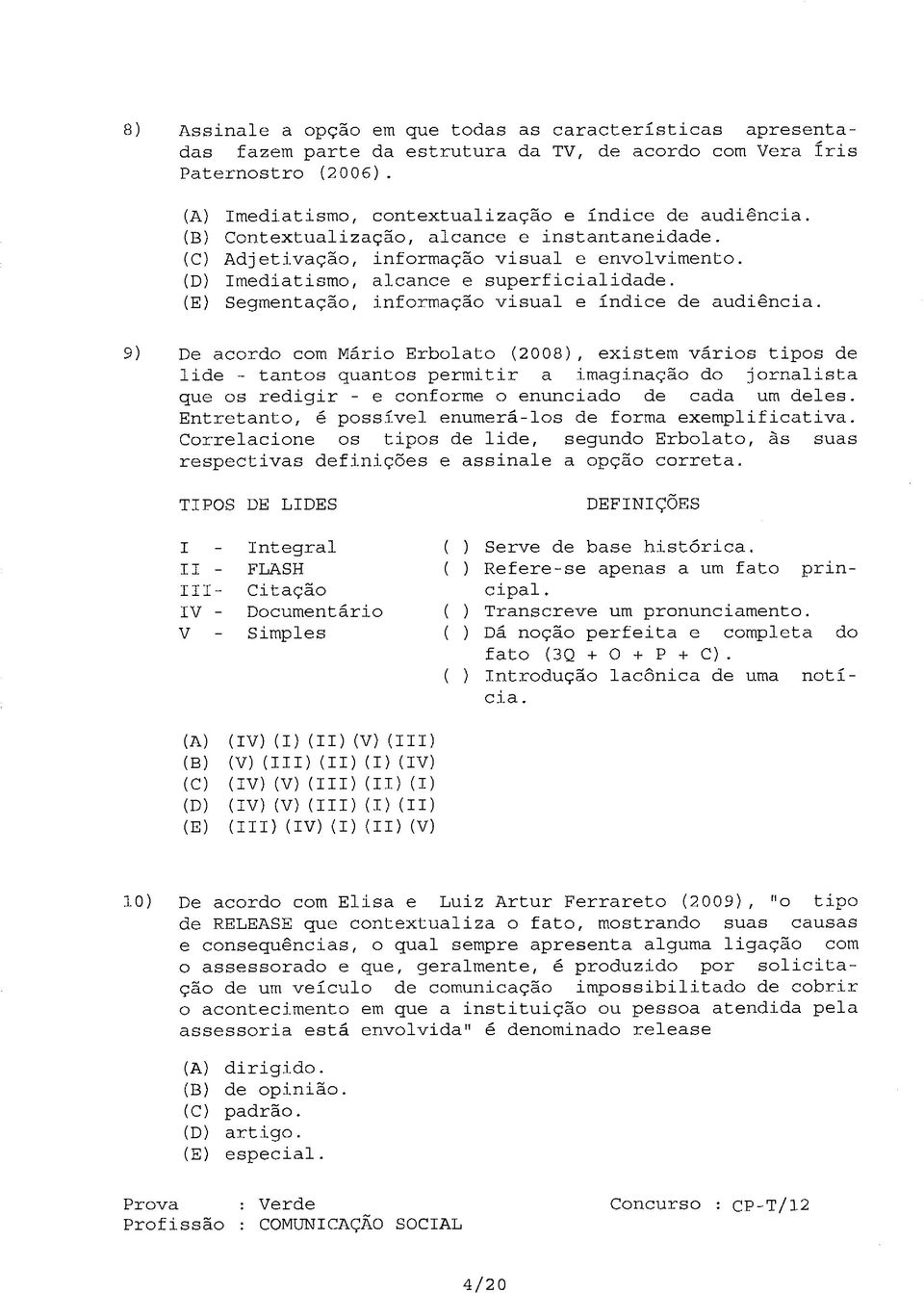 De acordo com Mário Erbolato (2008), existem vários tipos de lide - tantos quantos permitir a imaginação do jornalista que os redigir - e conforme o enunciado de cada um deles Entretanto, é possível