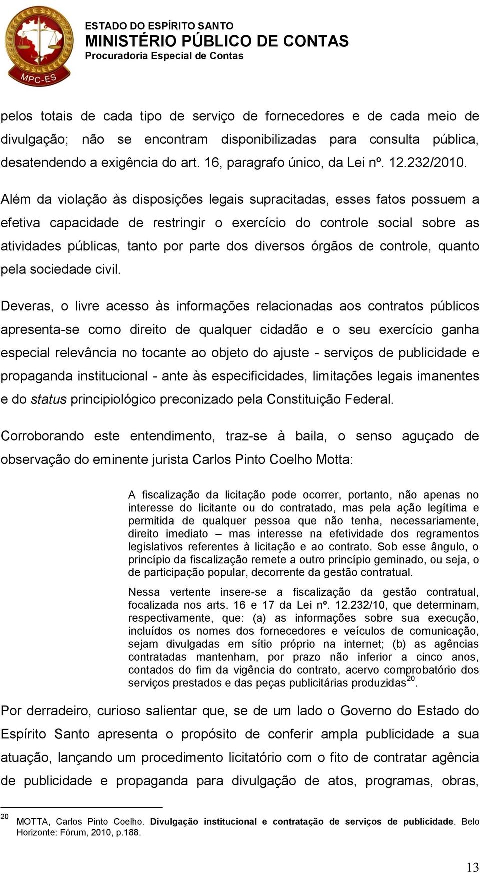 Além da violação às disposições legais supracitadas, esses fatos possuem a efetiva capacidade de restringir o exercício do controle social sobre as atividades públicas, tanto por parte dos diversos