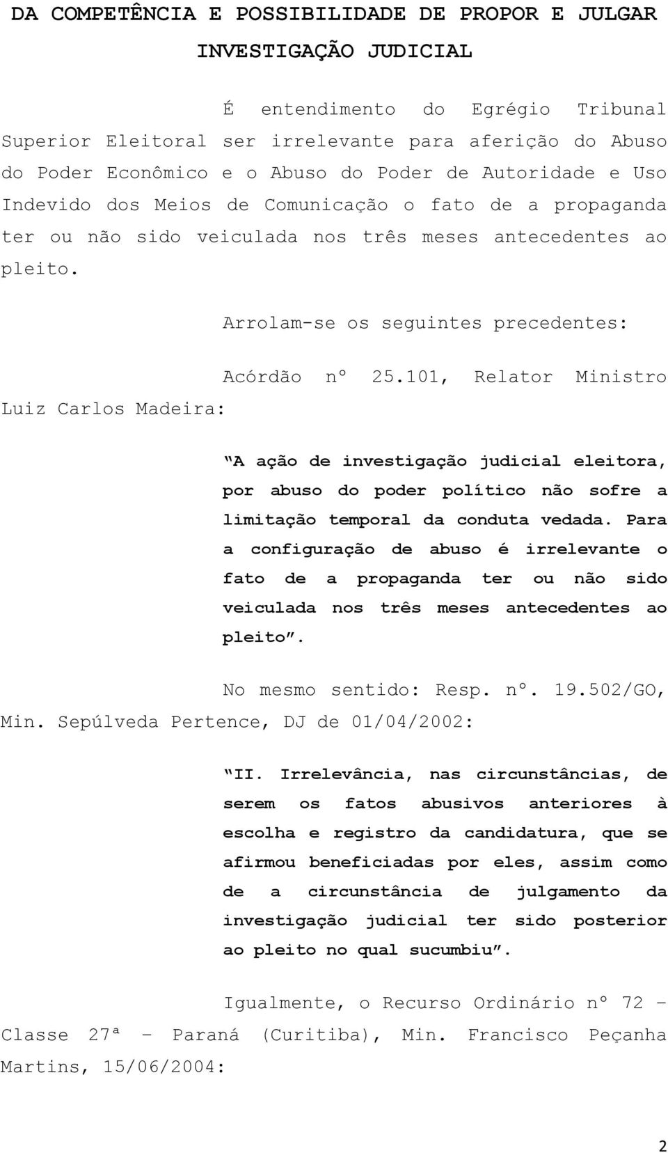 Arrolam-se os seguintes precedentes: Luiz Carlos Madeira: Acórdão nº 25.