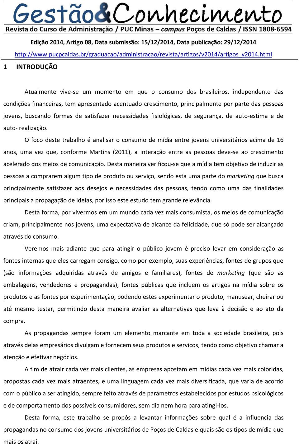 O foco deste trabalho é analisar o consumo de mídia entre jovens universitários acima de 16 anos, uma vez que, conforme Martins (2011), a interação entre as pessoas deve-se ao crescimento acelerado