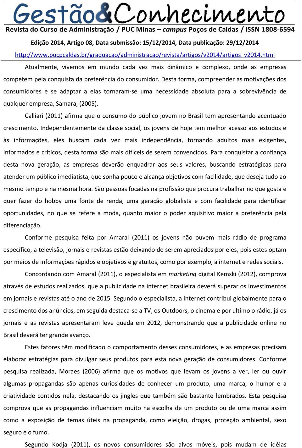 Calliari (2011) afirma que o consumo do público jovem no Brasil tem apresentando acentuado crescimento.