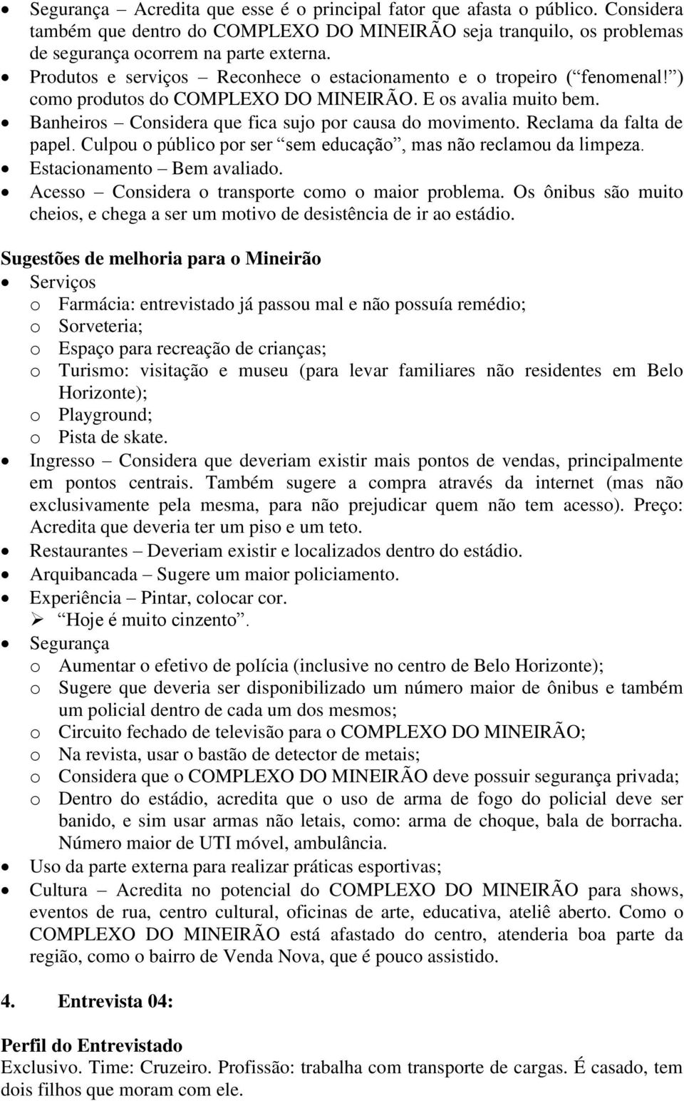 Reclama da falta de papel. Culpou o público por ser sem educação, mas não reclamou da limpeza. Estacionamento Bem avaliado. Acesso Considera o transporte como o maior problema.