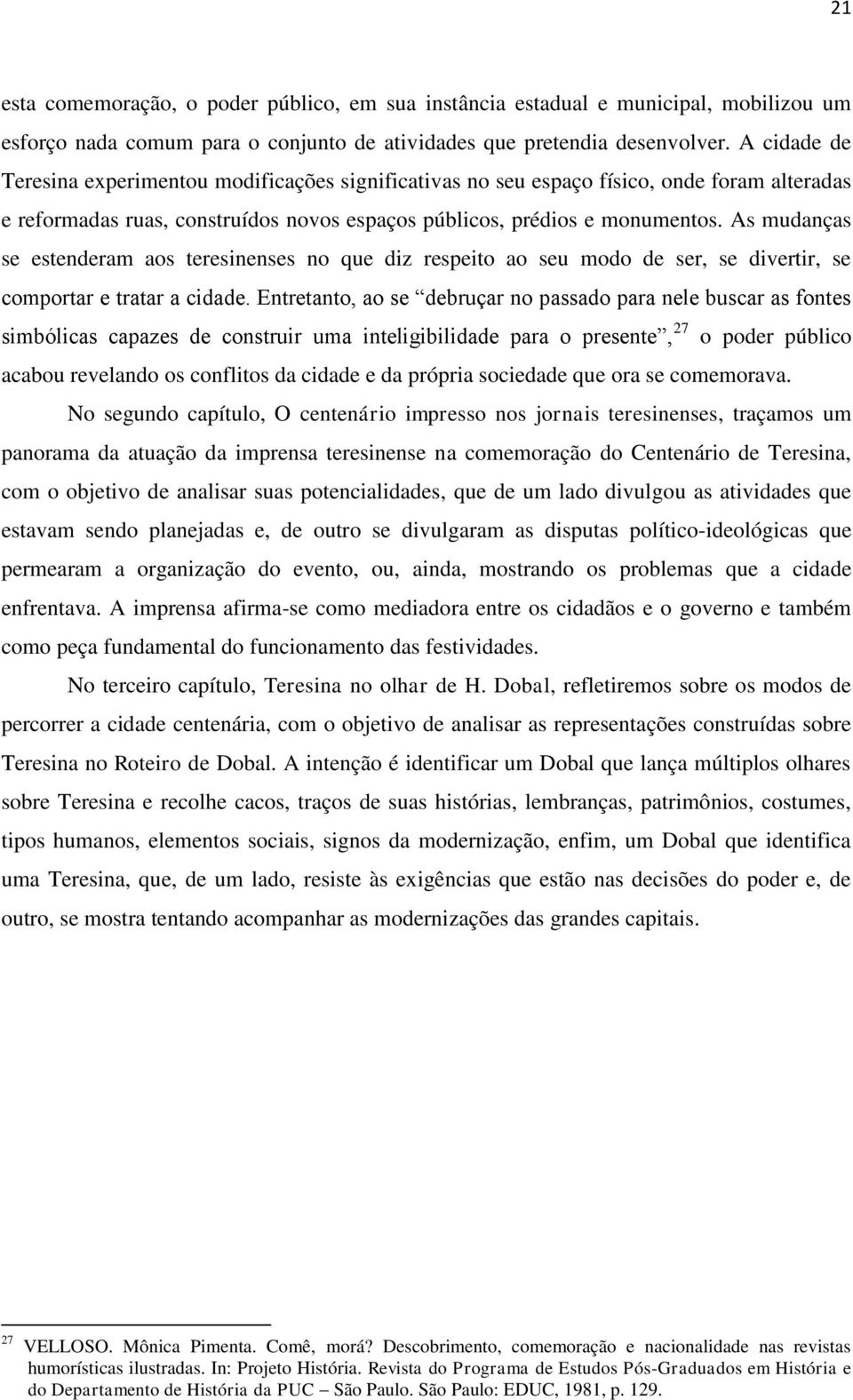 As mudanças se estenderam aos teresinenses no que diz respeito ao seu modo de ser, se divertir, se comportar e tratar a cidade.