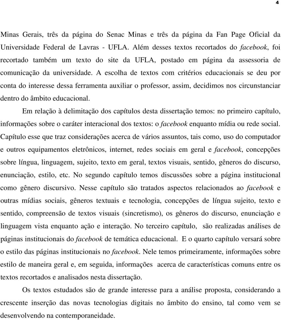 A escolha de textos com critérios educacionais se deu por conta do interesse dessa ferramenta auxiliar o professor, assim, decidimos nos circunstanciar dentro do âmbito educacional.