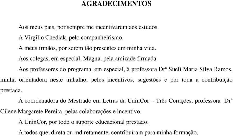 Aos professores do programa, em especial, à professora Drª Sueli Maria Silva Ramos, minha orientadora neste trabalho, pelos incentivos, sugestões e por toda a