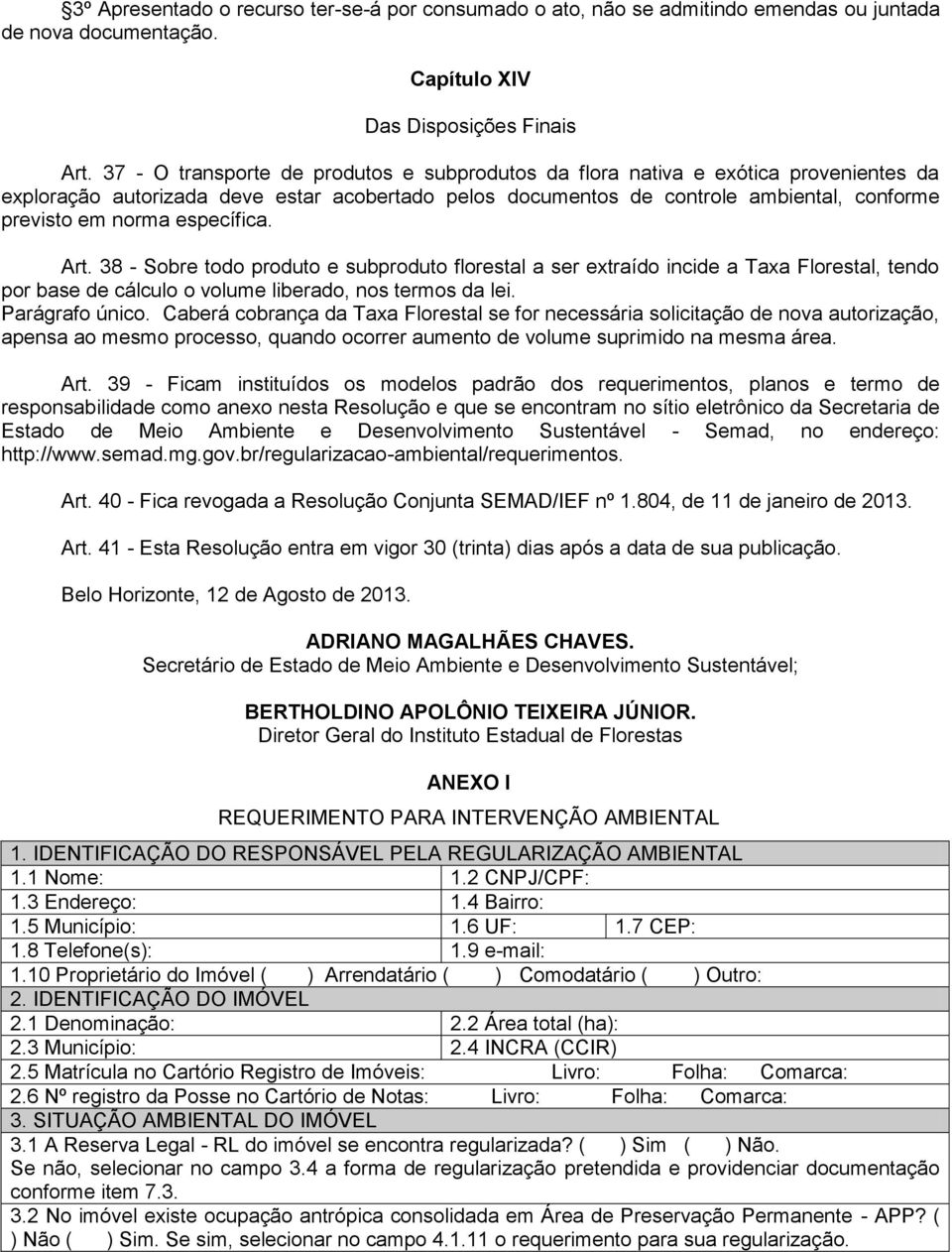 específica. Art. 38 - Sobre todo produto e subproduto florestal a ser extraído incide a Taxa Florestal, tendo por base de cálculo o volume liberado, nos termos da lei. Parágrafo único.