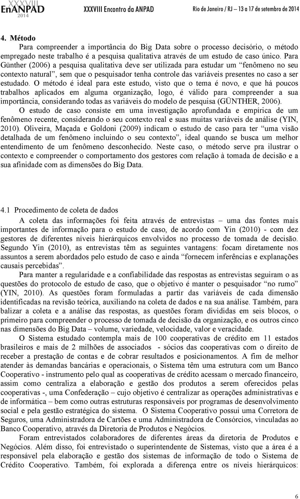 O método é ideal para este estudo, visto que o tema é novo, e que há poucos trabalhos aplicados em alguma organização, logo, é válido para compreender a sua importância, considerando todas as