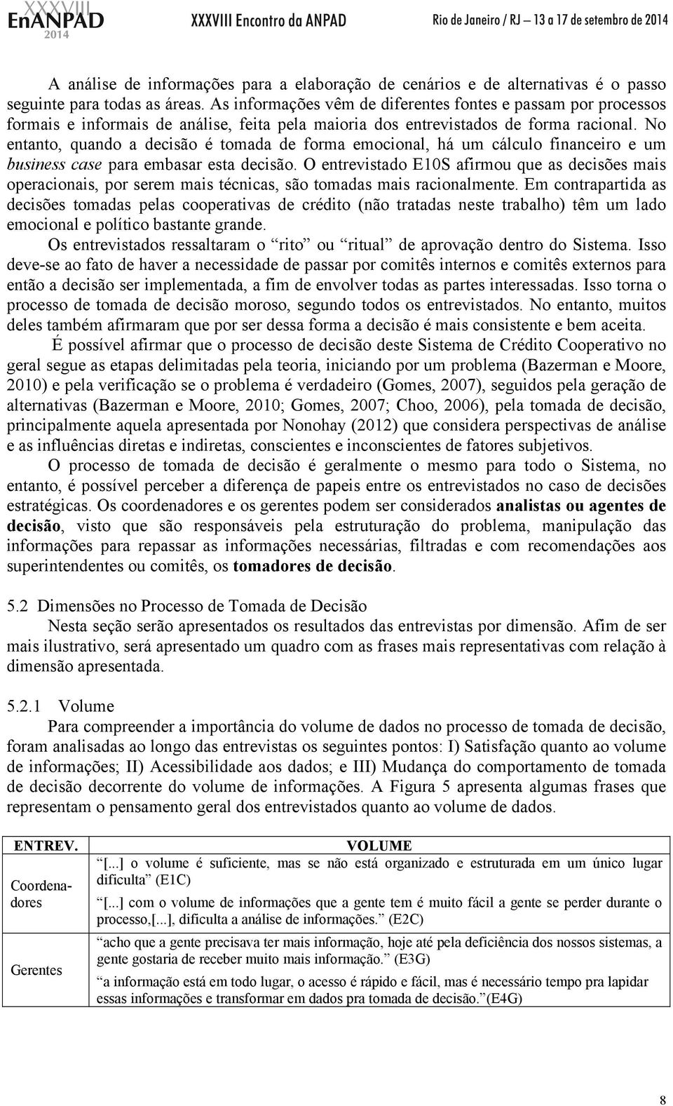 No entanto, quando a decisão é tomada de forma emocional, há um cálculo financeiro e um business case para embasar esta decisão.