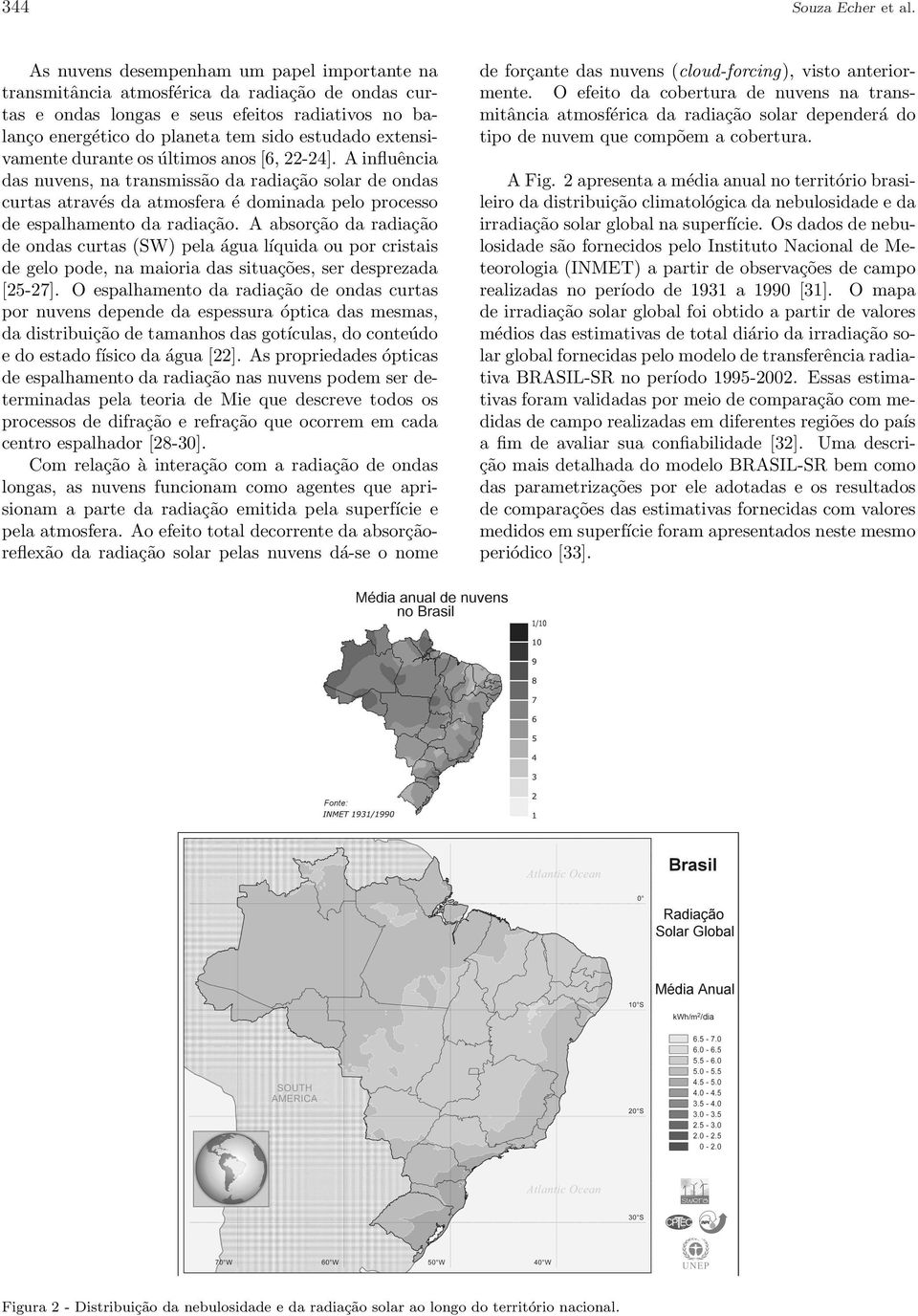 extensivamente durante os últimos anos [6, 22-24]. A influência das nuvens, na transmissão da radiação solar de ondas curtas através da atmosfera é dominada pelo processo de espalhamento da radiação.