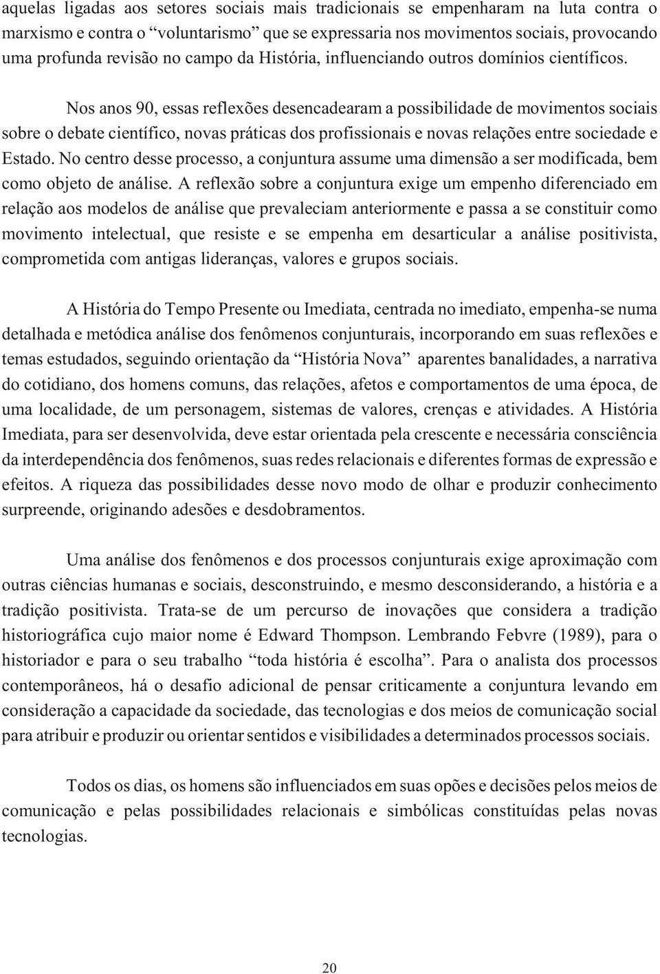 Nos anos 90, essas reflexões desencadearam a possibilidade de movimentos sociais sobre o debate científico, novas práticas dos profissionais e novas relações entre sociedade e Estado.