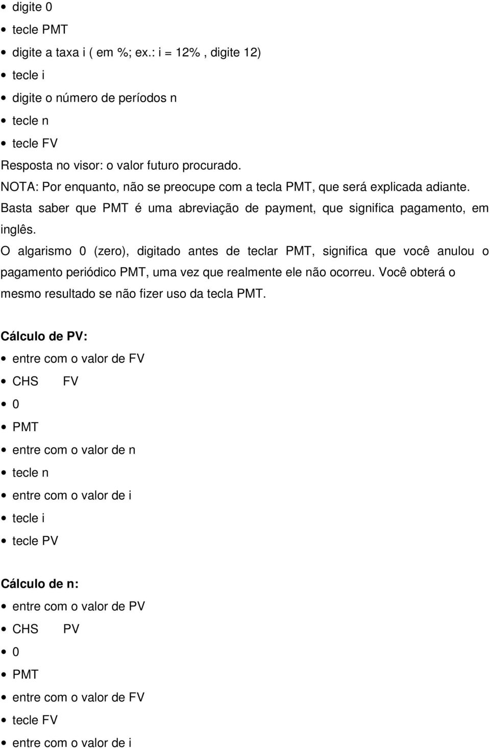 O algarismo 0 (zero), digitado antes de teclar PMT, significa que você anulou o pagamento periódico PMT, uma vez que realmente ele não ocorreu.