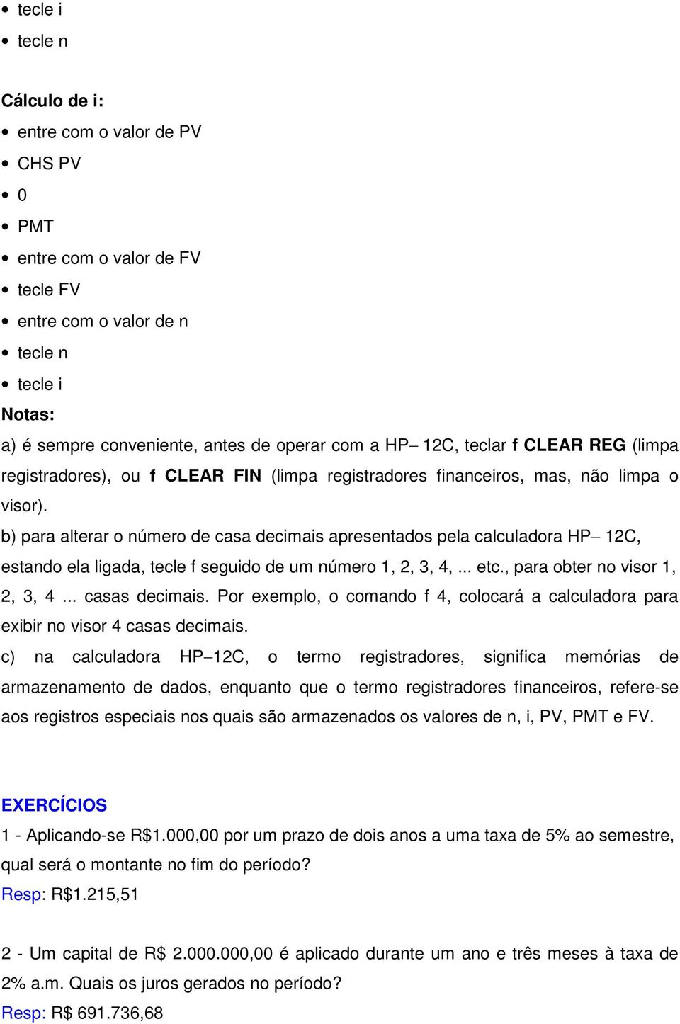 b) para alterar o número de casa decimais apresentados pela calculadora HP 12C, estando ela ligada, tecle f seguido de um número 1, 2, 3, 4,... etc., para obter no visor 1, 2, 3, 4... casas decimais.