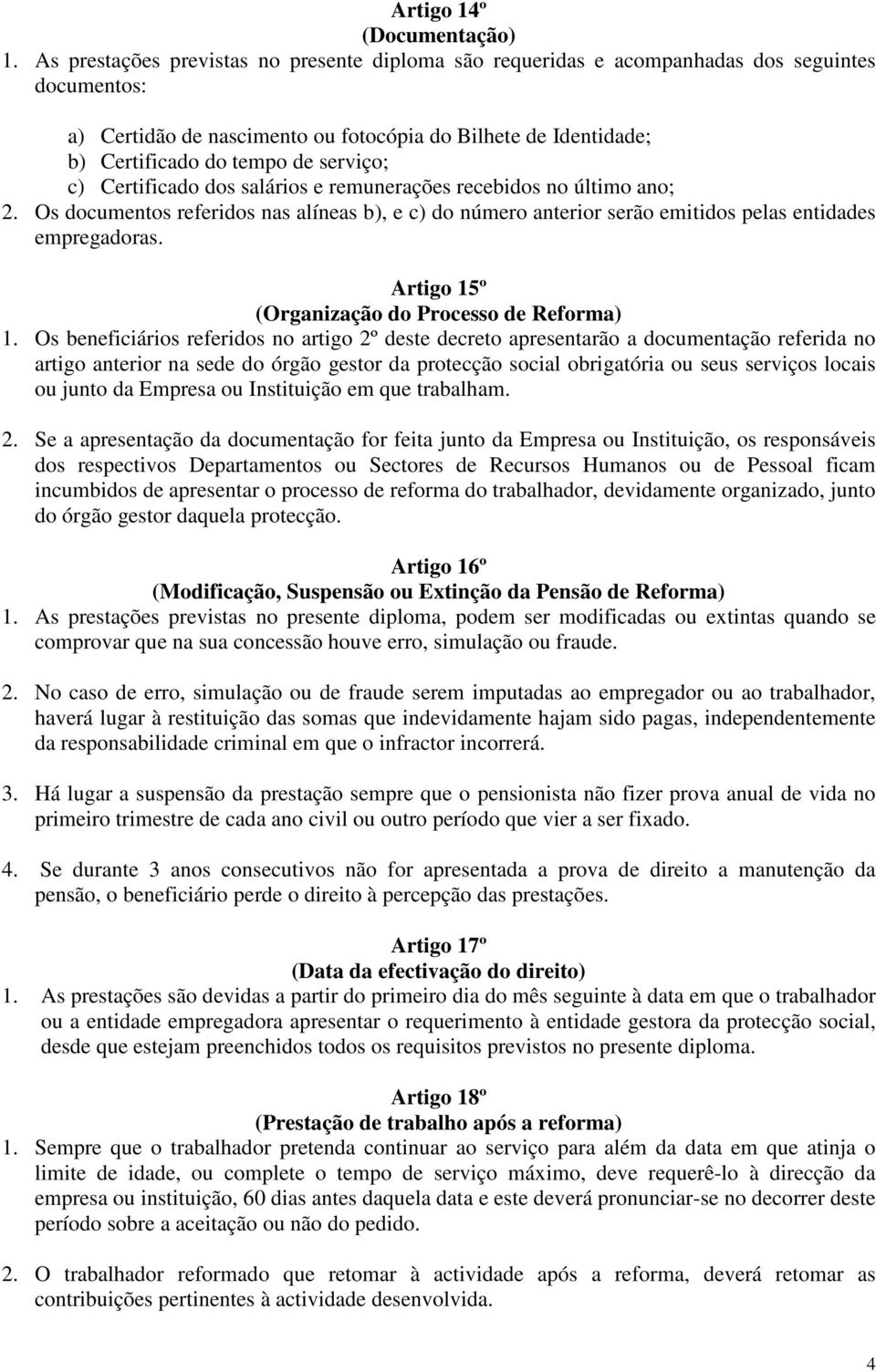 serviço; c) Certificado dos salários e remunerações recebidos no último ano; 2. Os documentos referidos nas alíneas b), e c) do número anterior serão emitidos pelas entidades empregadoras.