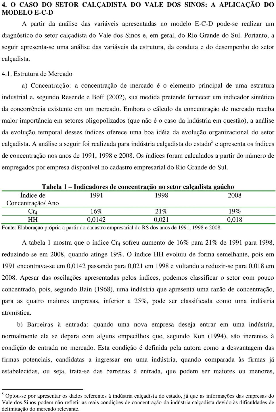 Estrutura de Mercado a) Concentração: a concentração de mercado é o elemento principal de uma estrutura industrial e, segundo Resende e Boff (2002), sua medida pretende fornecer um indicador