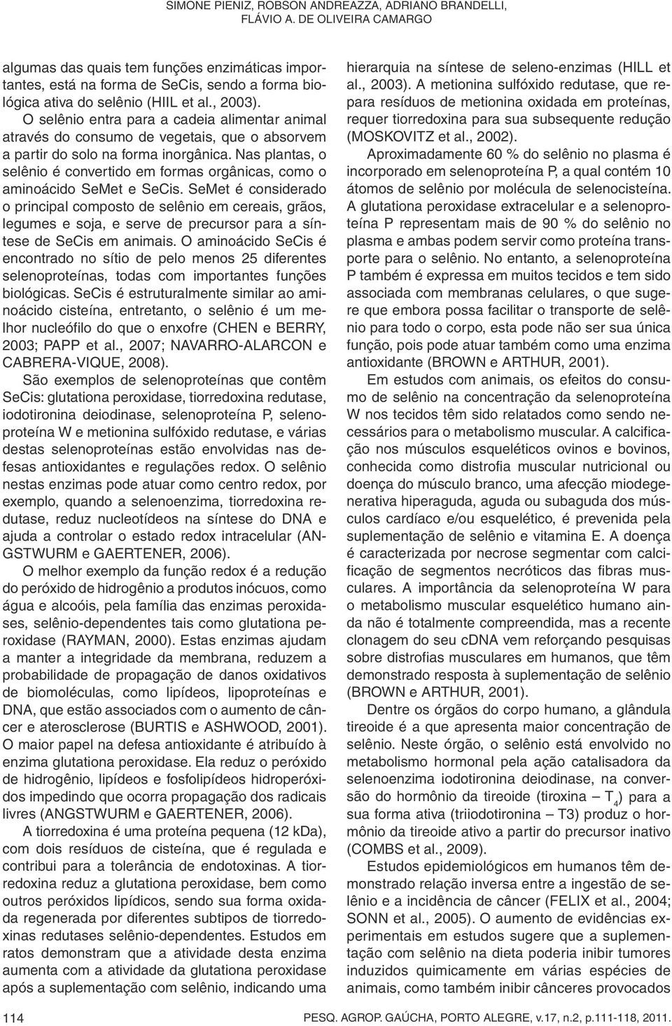 O selênio entra para a cadeia alimentar animal através do consumo de vegetais, que o absorvem a partir do solo na forma inorgânica.