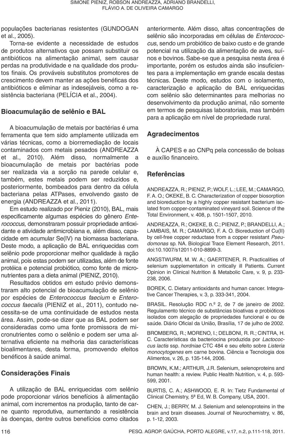 Os prováveis substitutos promotores de crescimento devem manter as ações benéficas dos antibióticos e eliminar as indesejáveis, como a resistência bacteriana (PELÍCIA et al., 2004).