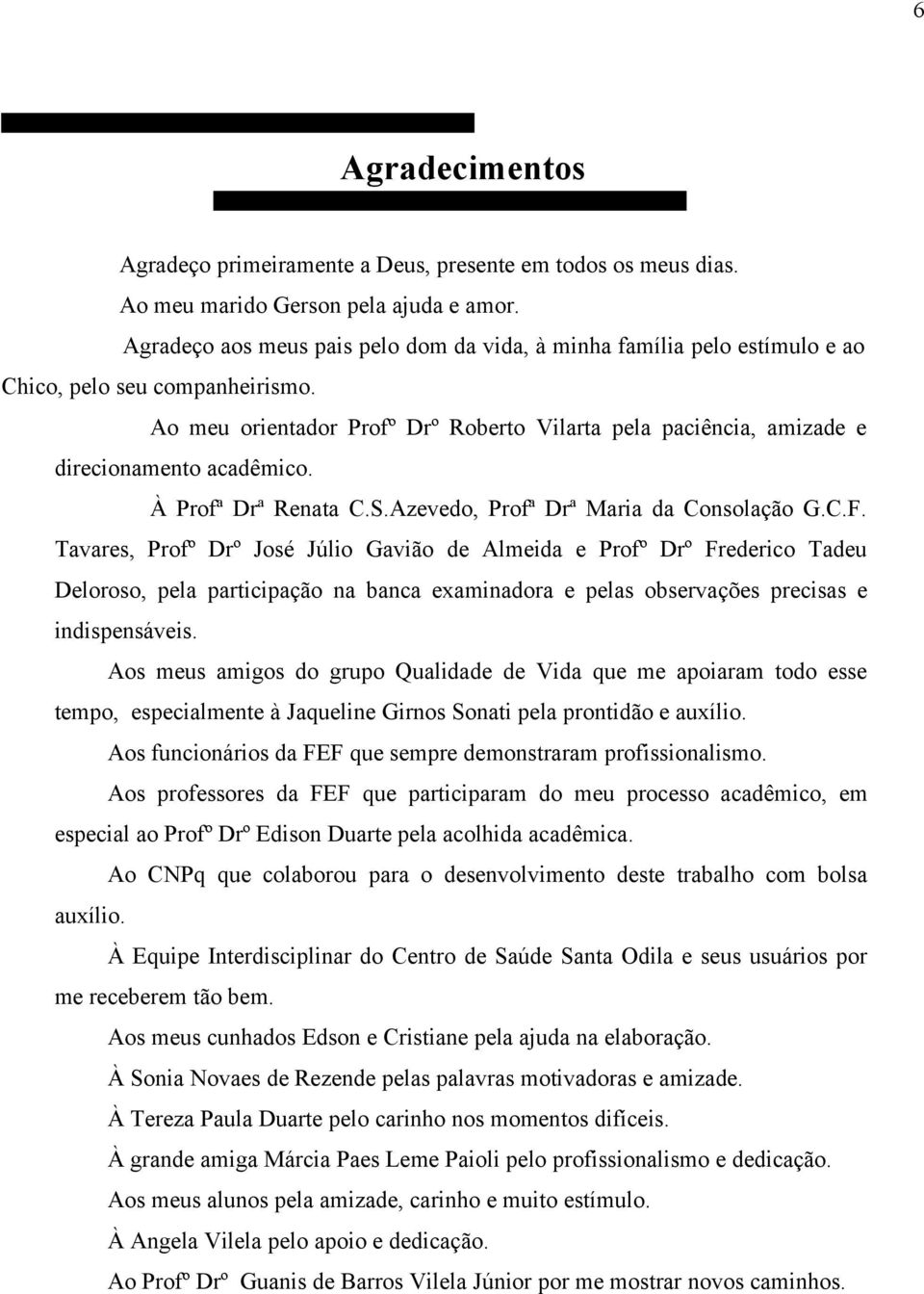 Ao meu orientador Profº Drº Roberto Vilarta pela paciência, amizade e direcionamento acadêmico. À Profª Drª Renata C.S.Azevedo, Profª Drª Maria da Consolação G.C.F.