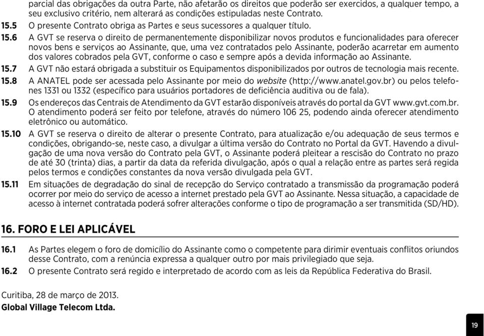 6 A GVT se reserva o direito de permanentemente disponibilizar novos produtos e funcionalidades para oferecer novos bens e serviços ao Assinante, que, uma vez contratados pelo Assinante, poderão