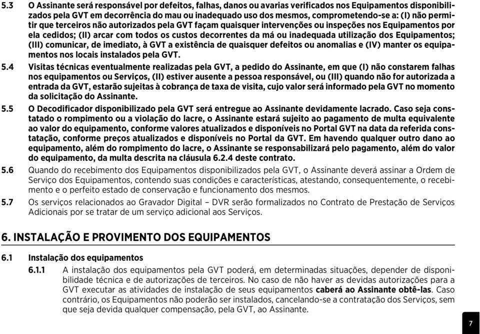 utilização dos Equipamentos; (iii) comunicar, de imediato, à GVT a existência de quaisquer defeitos ou anomalias e (iv) manter os equipamentos nos locais instalados pela GVT. 5.