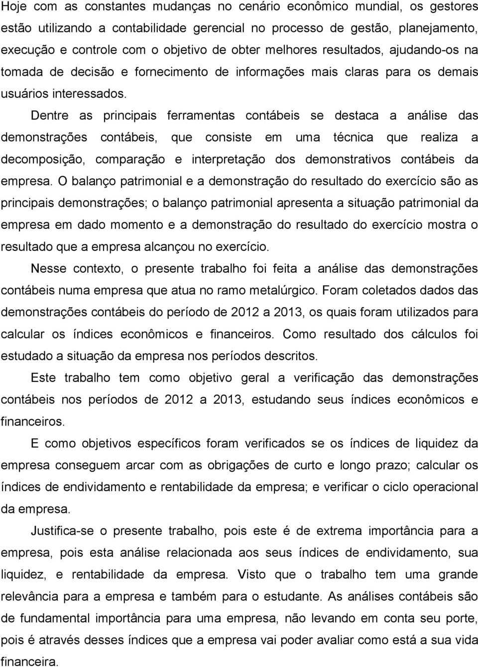 Dentre as principais ferramentas contábeis se destaca a análise das demonstrações contábeis, que consiste em uma técnica que realiza a decomposição, comparação e interpretação dos demonstrativos