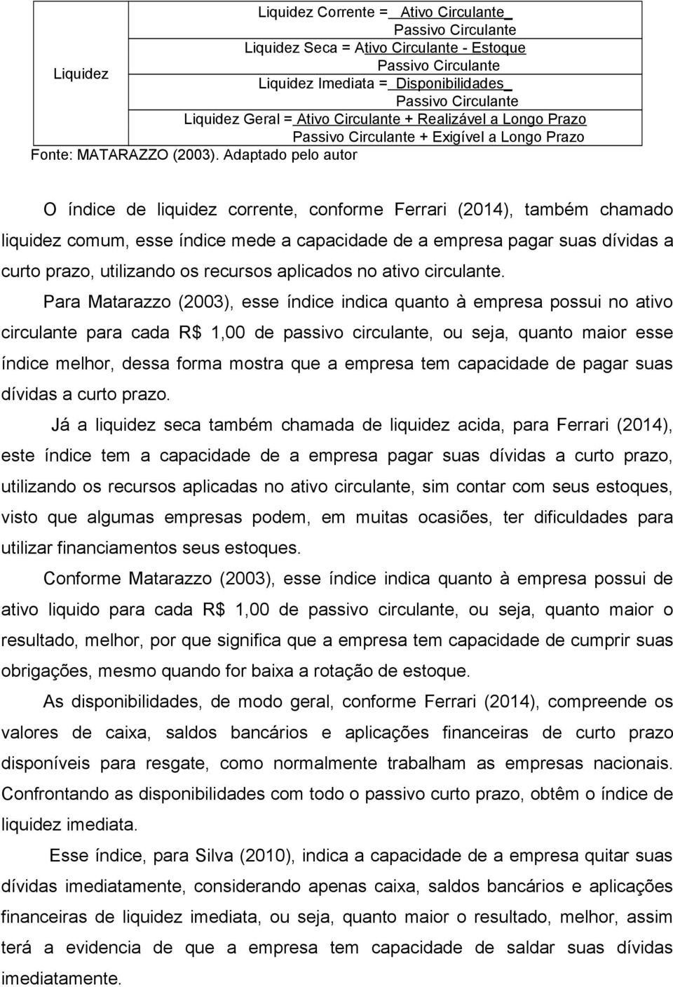 Adaptado pelo autor O índice de liquidez corrente, conforme Ferrari (2014), também chamado liquidez comum, esse índice mede a capacidade de a empresa pagar suas dívidas a curto prazo, utilizando os