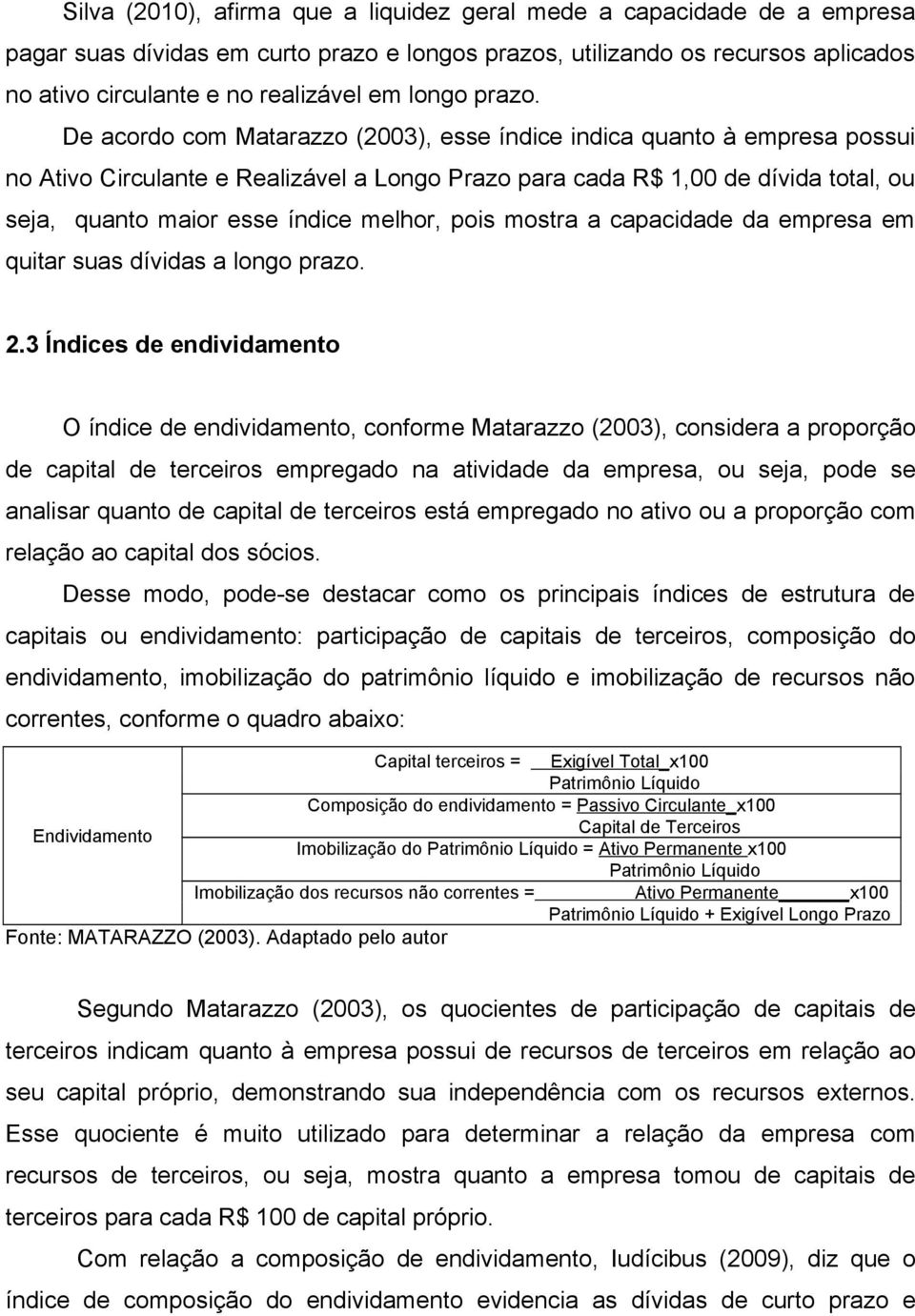 De acordo com Matarazzo (2003), esse índice indica quanto à empresa possui no Ativo Circulante e Realizável a Longo Prazo para cada R$ 1,00 de dívida total, ou seja, quanto maior esse índice melhor,