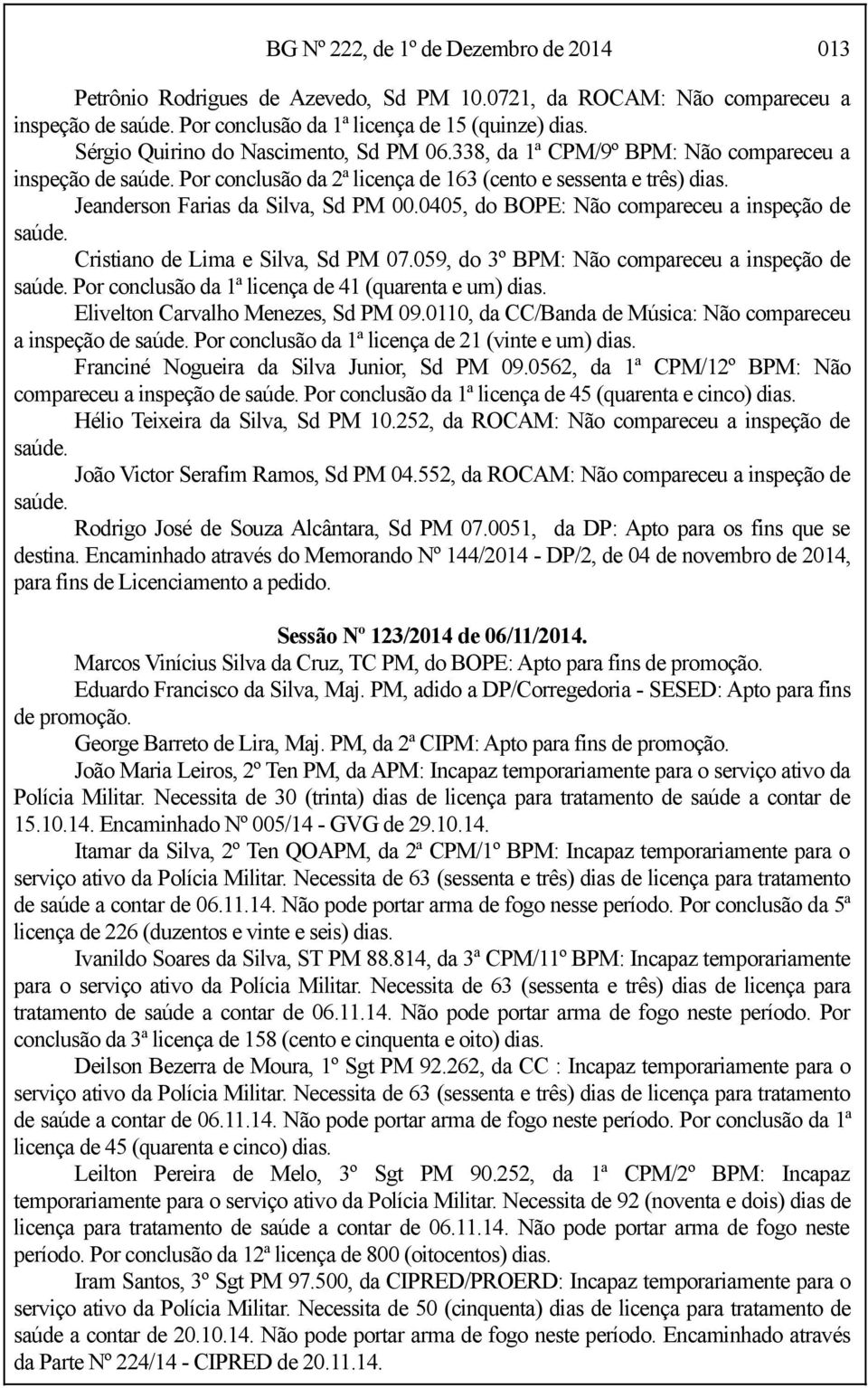 Jeanderson Farias da Silva, Sd PM 00.0405, do BOPE: Não compareceu a inspeção de saúde. Cristiano de Lima e Silva, Sd PM 07.059, do 3º BPM: Não compareceu a inspeção de saúde.