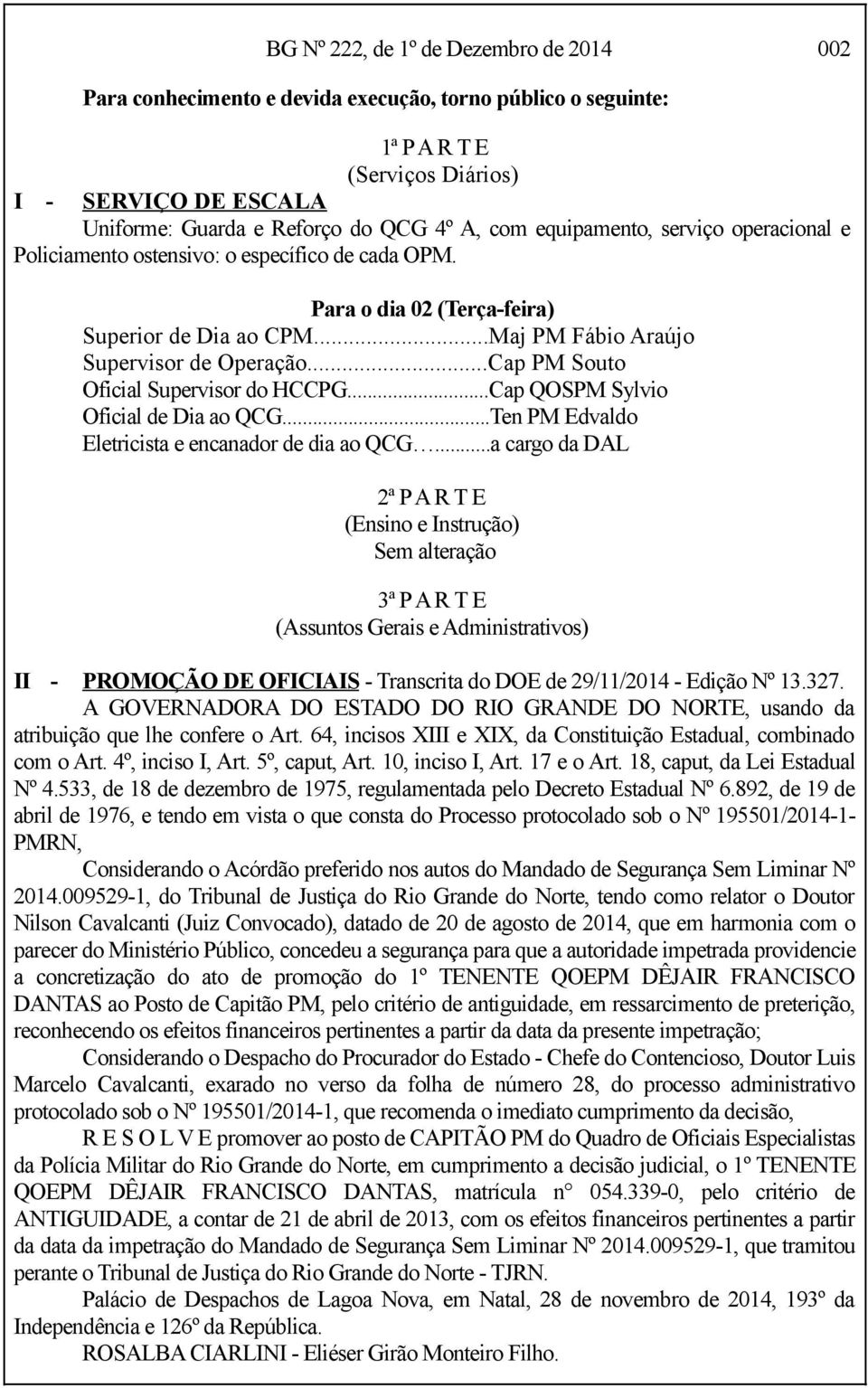 ..Cap PM Souto Oficial Supervisor do HCCPG...Cap QOSPM Sylvio Oficial de Dia ao QCG...Ten PM Edvaldo Eletricista e encanador de dia ao QCG.