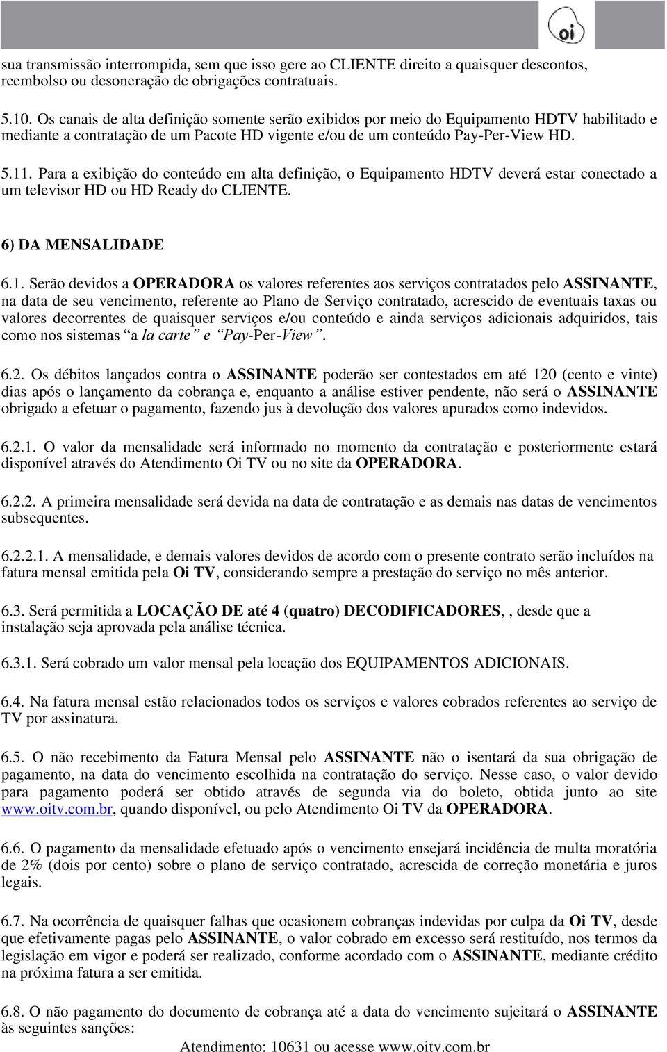 Para a exibição do conteúdo em alta definição, o Equipamento HDTV deverá estar conectado a um televisor HD ou HD Ready do CLIENTE. 6) DA MENSALIDADE 6.1.