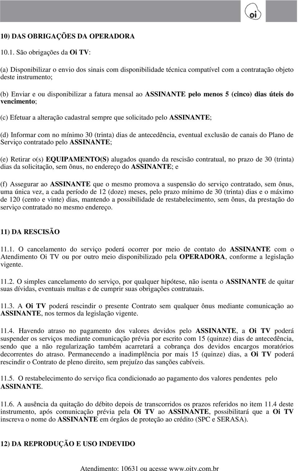 (trinta) dias de antecedência, eventual exclusão de canais do Plano de Serviço contratado pelo ASSINANTE; (e) Retirar o(s) EQUIPAMENTO(S) alugados quando da rescisão contratual, no prazo de 30