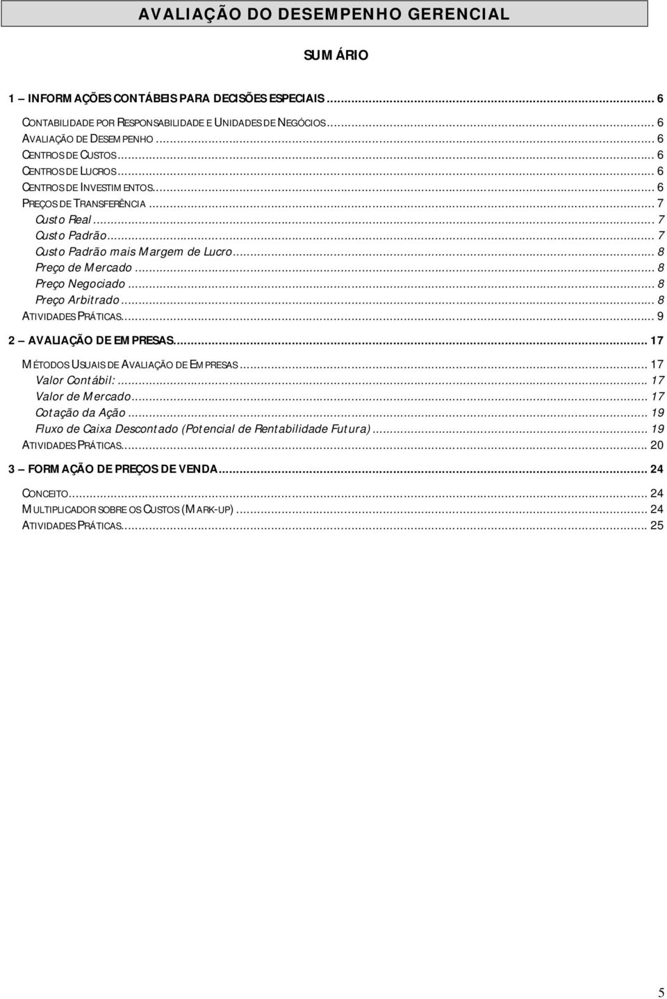 .. 8 ATIVIDADES PRÁTICAS... 9 2 AVALIAÇÃO DE EMPRESAS... 17 MÉTODOS USUAIS DE AVALIAÇÃO DE EMPRESAS... 17 Valor Contábil:... 17 Valor de Mercado... 17 Cotação da Ação.