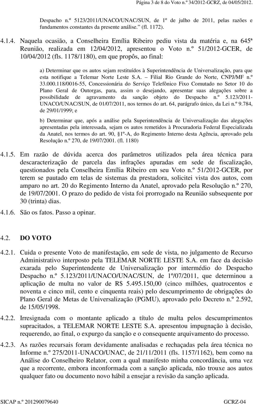 1178/1180), em que propôs, ao final: a) Determinar que os autos sejam restituídos à Superintendência de Universalização, para que esta notifique a Telemar Norte Leste S.A.