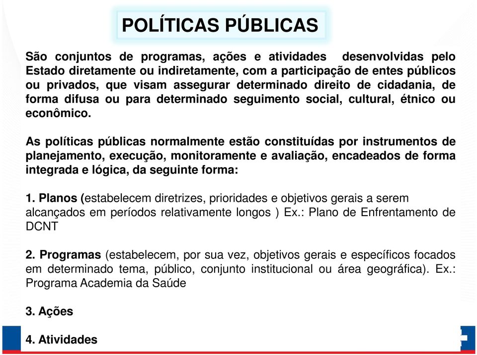 As políticas públicas normalmente estão constituídas por instrumentos de planejamento, execução, monitoramente e avaliação, encadeados de forma integrada e lógica, da seguinte forma: 1.