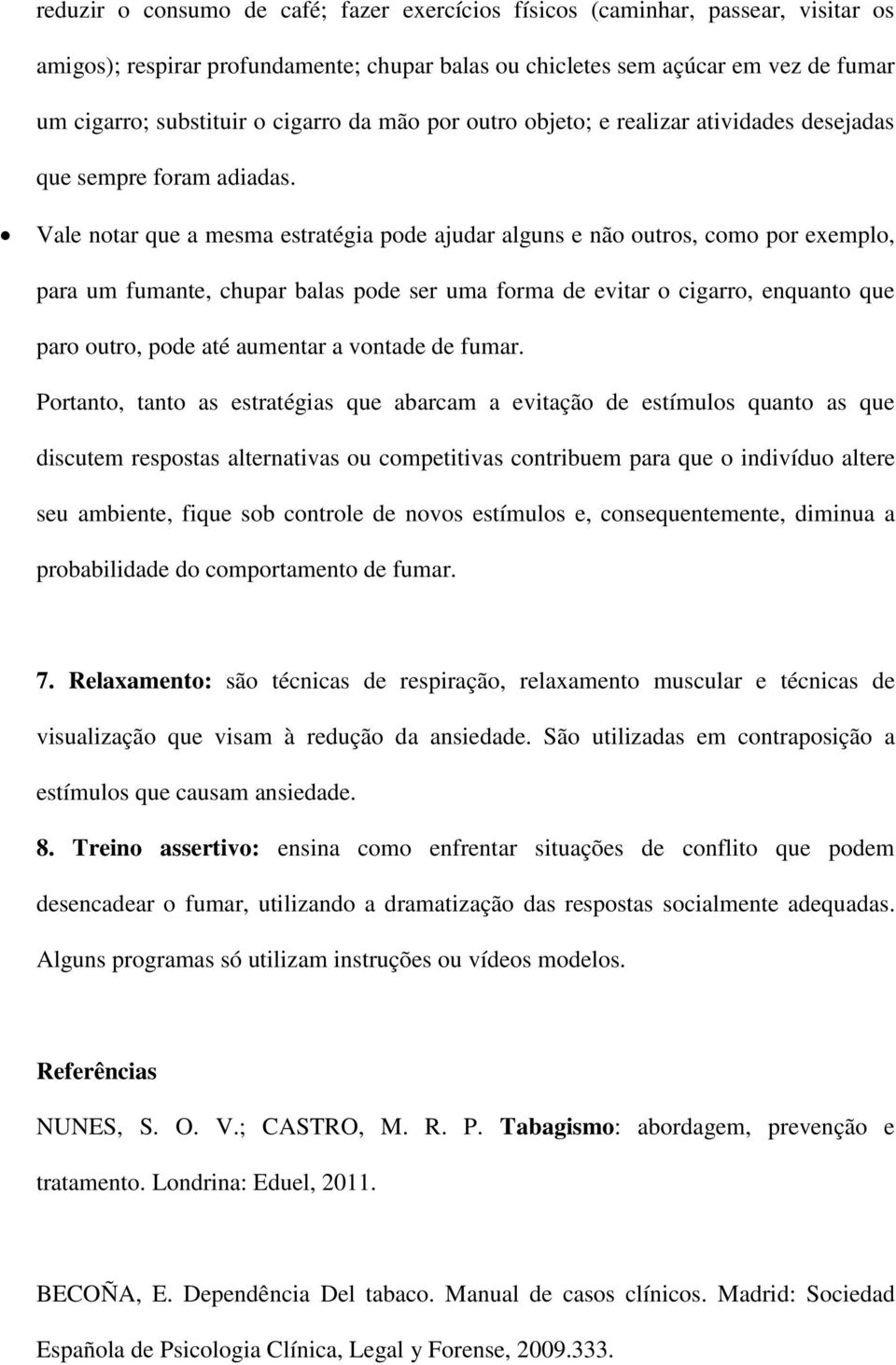 Vale notar que a mesma estratégia pode ajudar alguns e não outros, como por exemplo, para um fumante, chupar balas pode ser uma forma de evitar o cigarro, enquanto que paro outro, pode até aumentar a