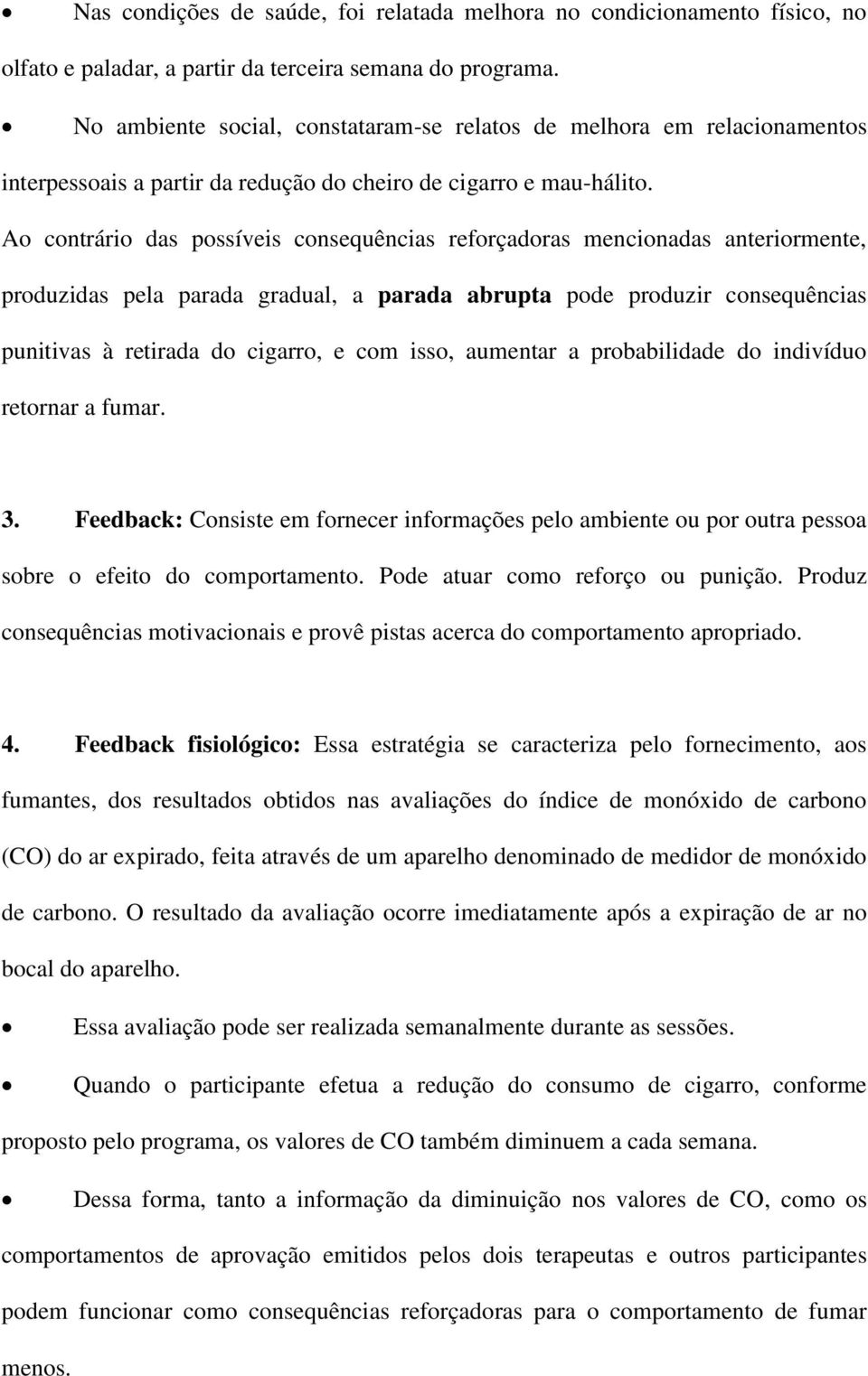 Ao contrário das possíveis consequências reforçadoras mencionadas anteriormente, produzidas pela parada gradual, a parada abrupta pode produzir consequências punitivas à retirada do cigarro, e com