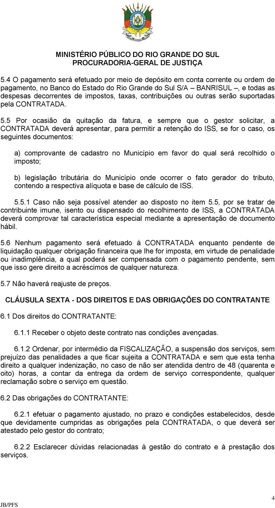 5 Por ocasião da quitação da fatura, e sempre que o gestor solicitar, a CONTRATADA deverá apresentar, para permitir a retenção do ISS, se for o caso, os seguintes documentos: a) comprovante de