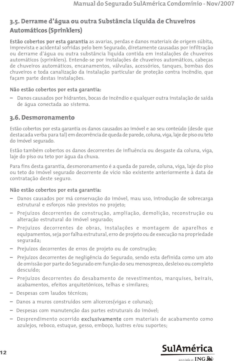 sofridas pelo bem Segurado, diretamente causadas por infiltração ou derrame d água ou outra substância líquida contida em instalações de chuveiros automáticos (sprinklers).