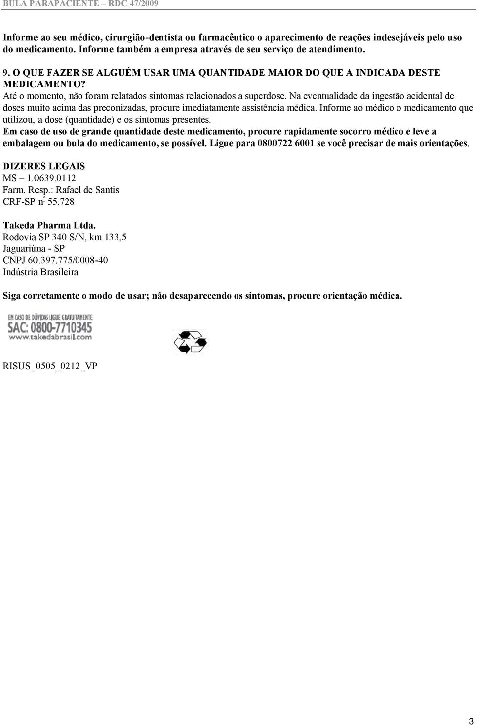 Até o momento, não foram relatados sintomas relacionados a superdose. Na eventualidade da ingestão acidental de doses muito acima das preconizadas, procure imediatamente assistência médica.