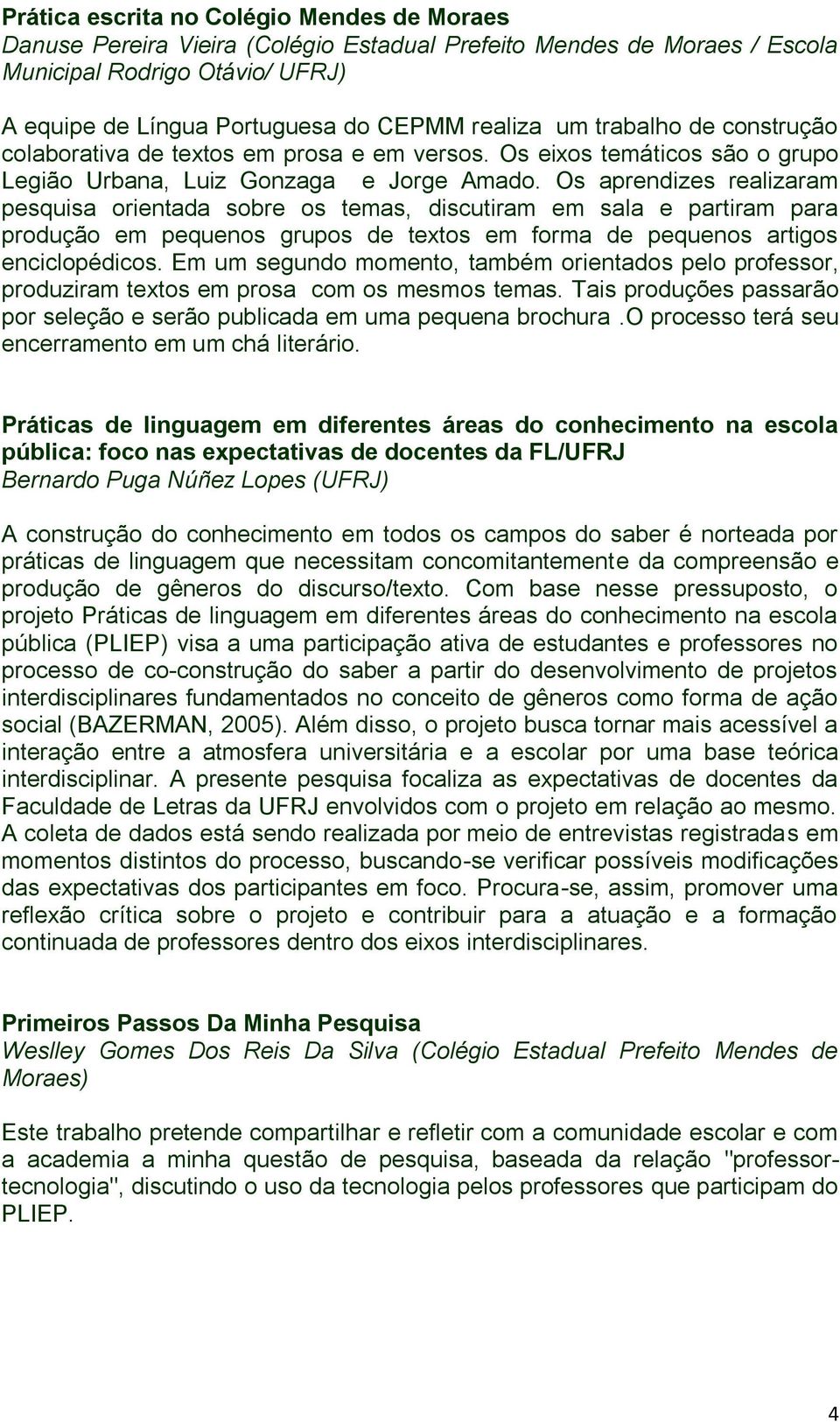 Os aprendizes realizaram pesquisa orientada sobre os temas, discutiram em sala e partiram para produção em pequenos grupos de textos em forma de pequenos artigos enciclopédicos.