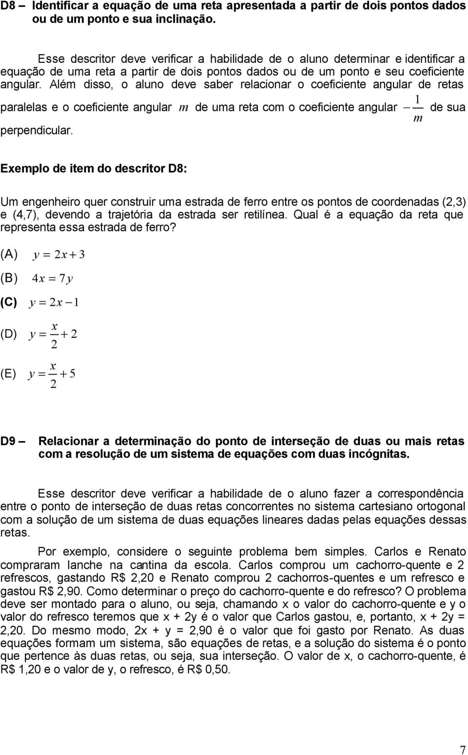 Além disso, o aluno deve saber relacionar o coeficiente angular de retas paralelas e o coeficiente angular m de uma reta com o coeficiente angular de sua m perpendicular.