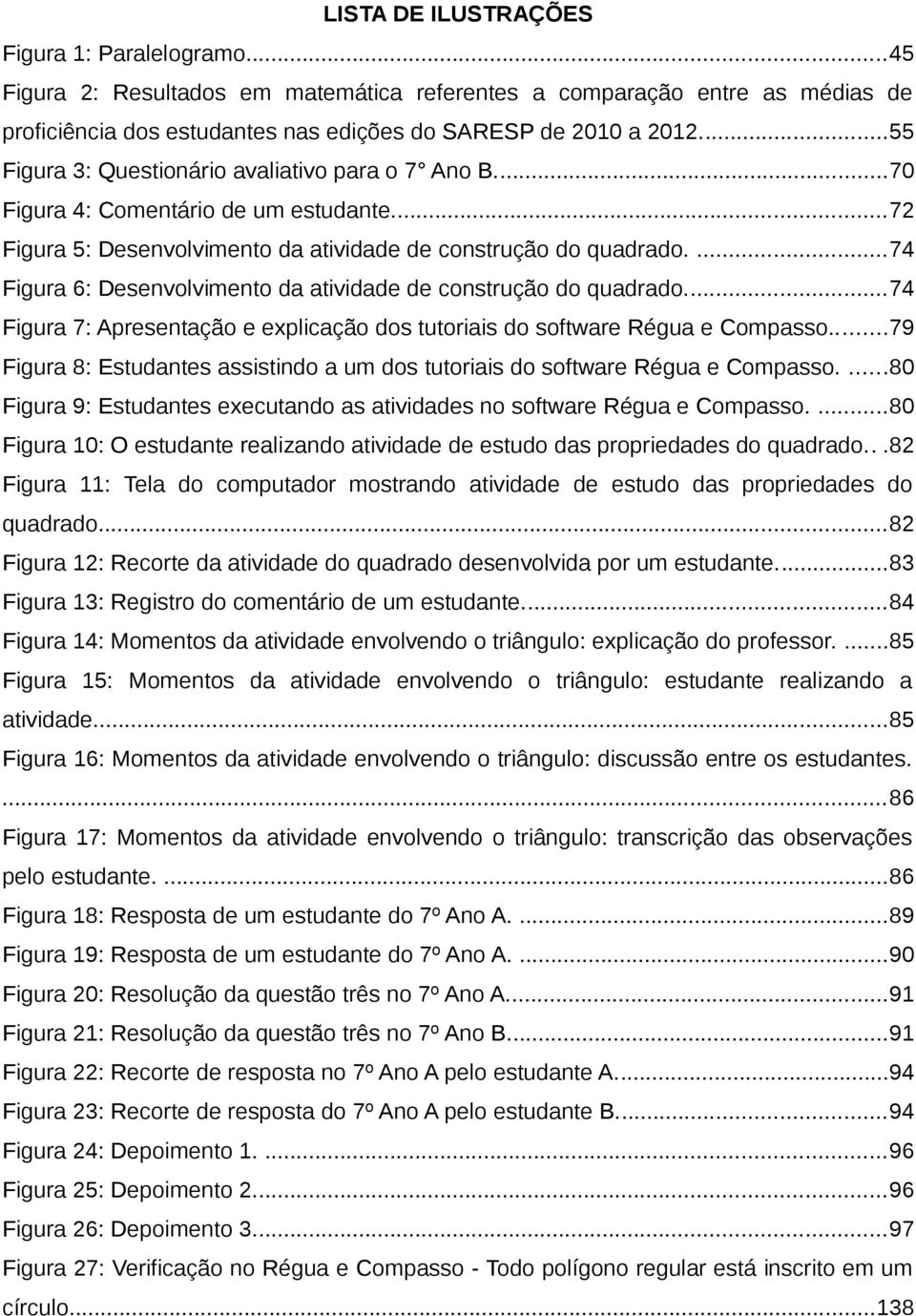 ...74 Figura 6: Desenvolvimento da atividade de construção do quadrado...74 Figura 7: Apresentação e explicação dos tutoriais do software Régua e Compasso.