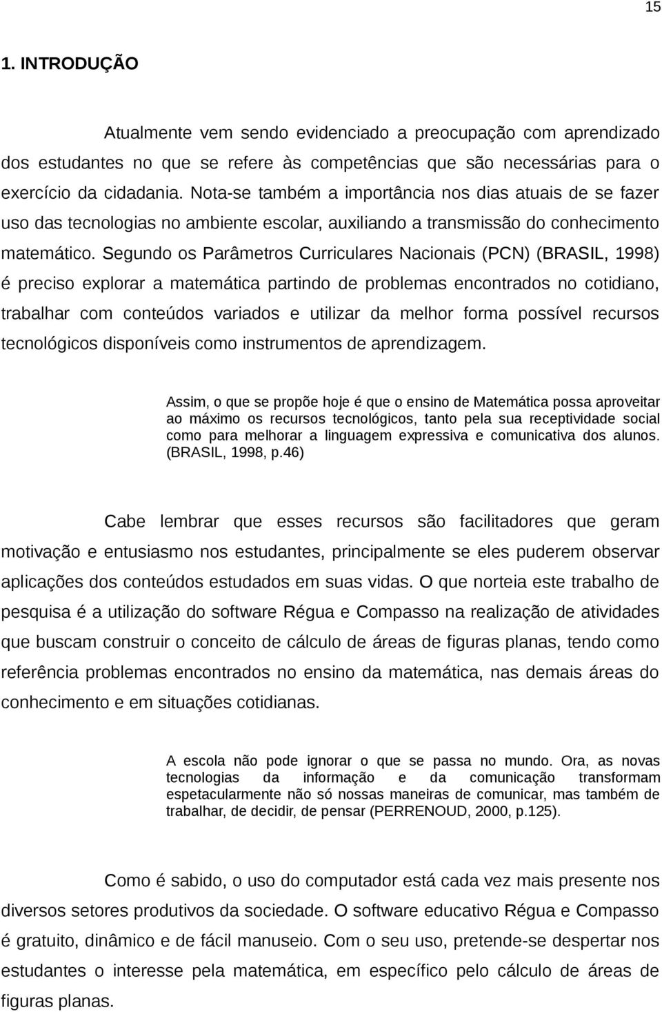 Segundo os Parâmetros Curriculares Nacionais (PCN) (BRASIL, 1998) é preciso explorar a matemática partindo de problemas encontrados no cotidiano, trabalhar com conteúdos variados e utilizar da melhor