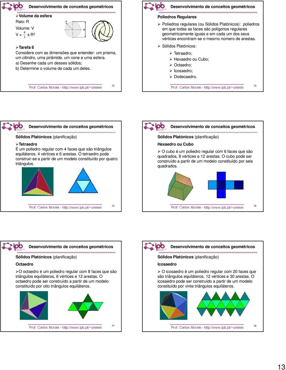 Poliedros Regulares Poliedros regulares (ou Sólidos Platónicos): poliedros em que todas as faces são polígonos regulares geometricamente iguais e em cada um dos seus vértices encontram-se o mesmo