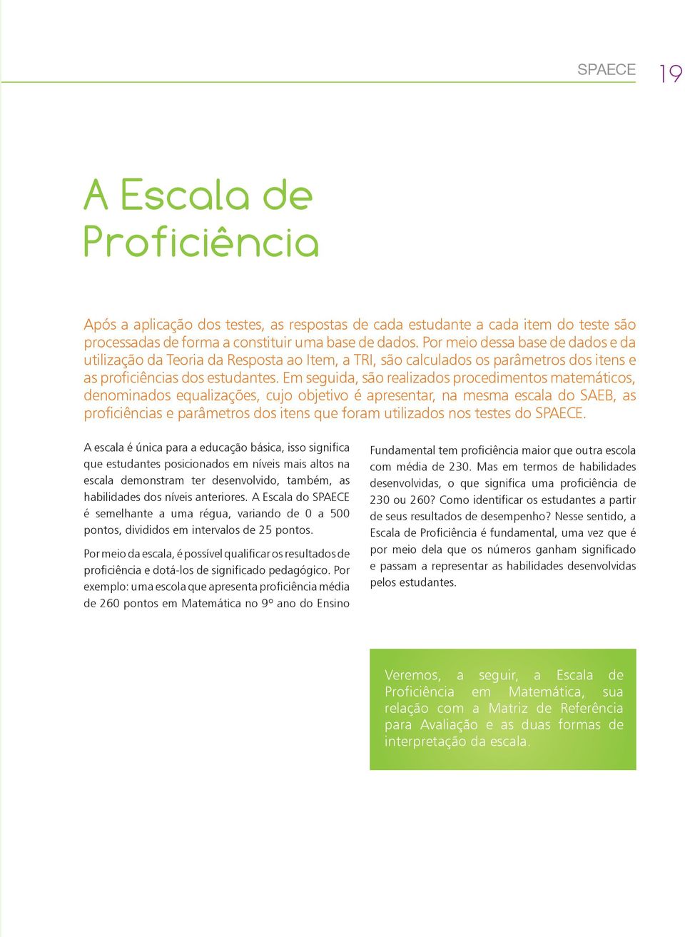 Em seguida, são realizados procedimentos matemáticos, denominados equalizações, cujo objetivo é apresentar, na mesma escala do SAEB, as proficiências e parâmetros dos itens que foram utilizados nos