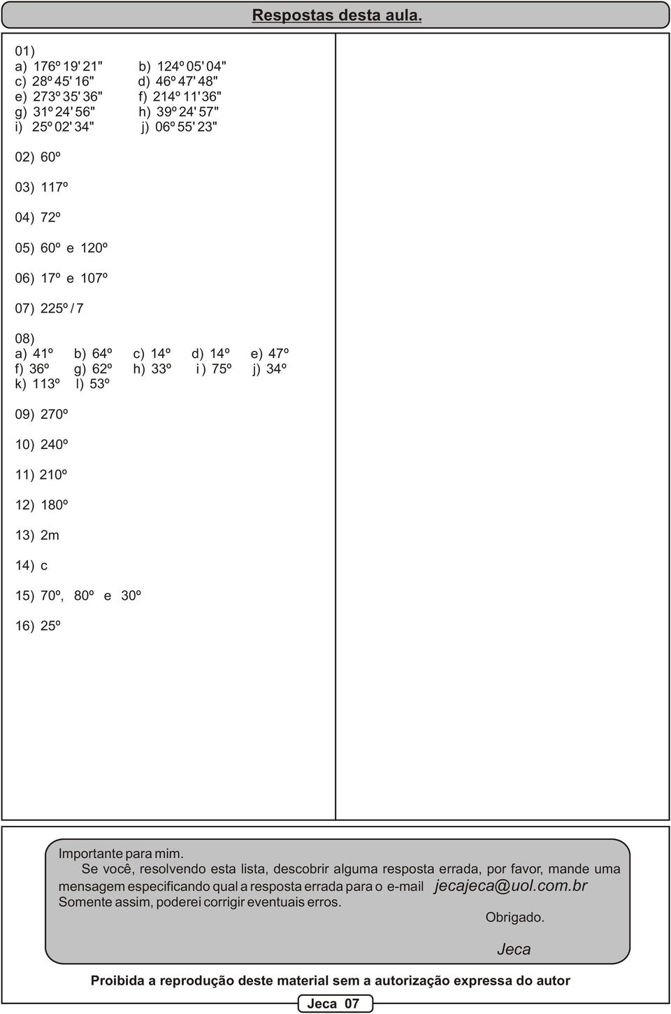 10º 06) 17º e 107º 07) 5º / 7 08) a) 41º b) 64º c) 14º d) 14º e) 47º f) 36º g) 6º h) 33º i ) 75º j) 34º k) 113º l) 53º 09) 70º 10) 40º 11) 10º 1) 180º 13) m 14) c 15) 70º, 80º e