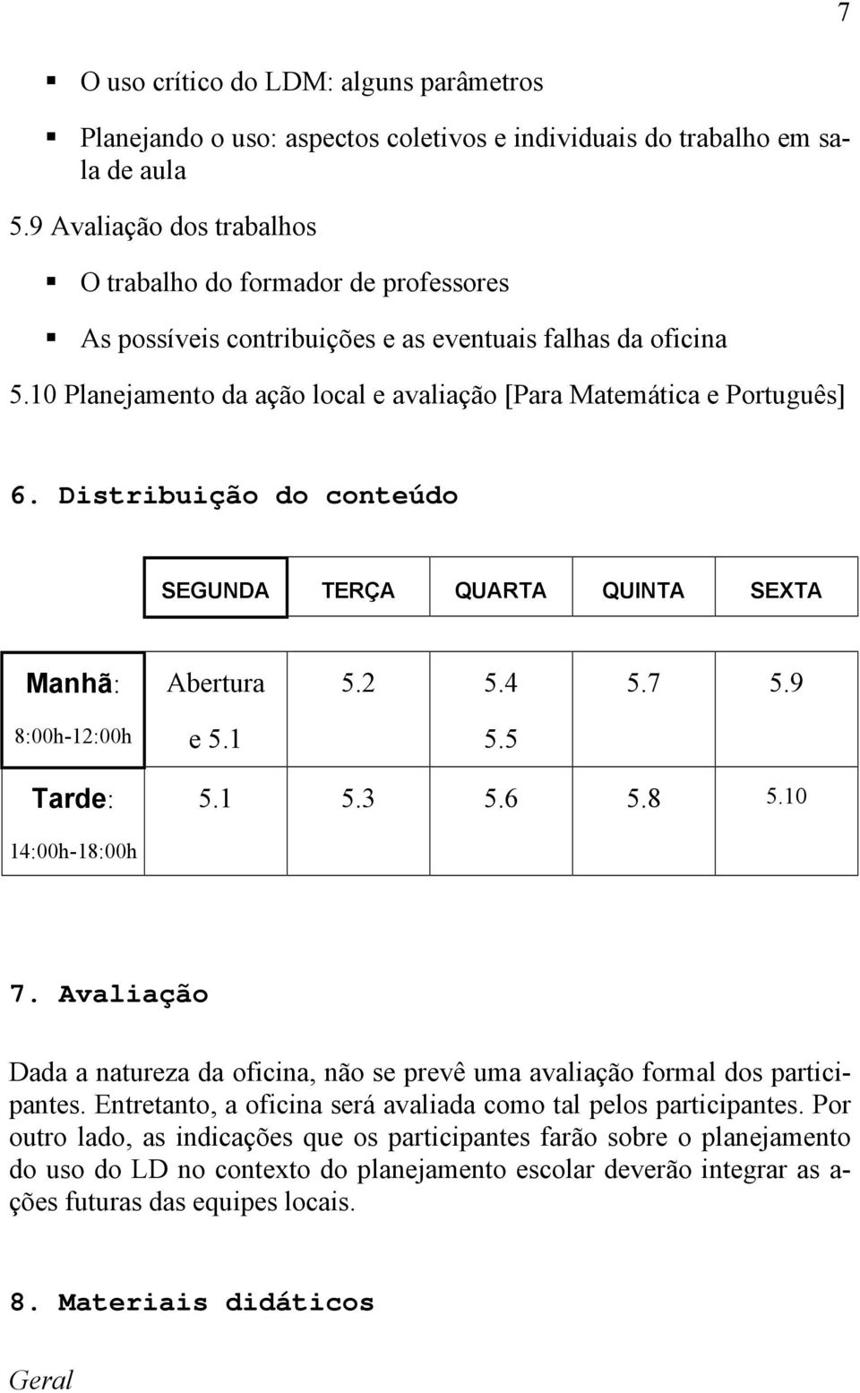 Distribuição do conteúdo SEGUNDA TERÇA QUARTA QUINTA SEXTA Manhã: Abertura 5.2 5.4 5.7 5.9 8:00h-12:00h e 5.1 5.5 Tarde: 5.1 5.3 5.6 5.8 5.10 14:00h-18:00h 7.