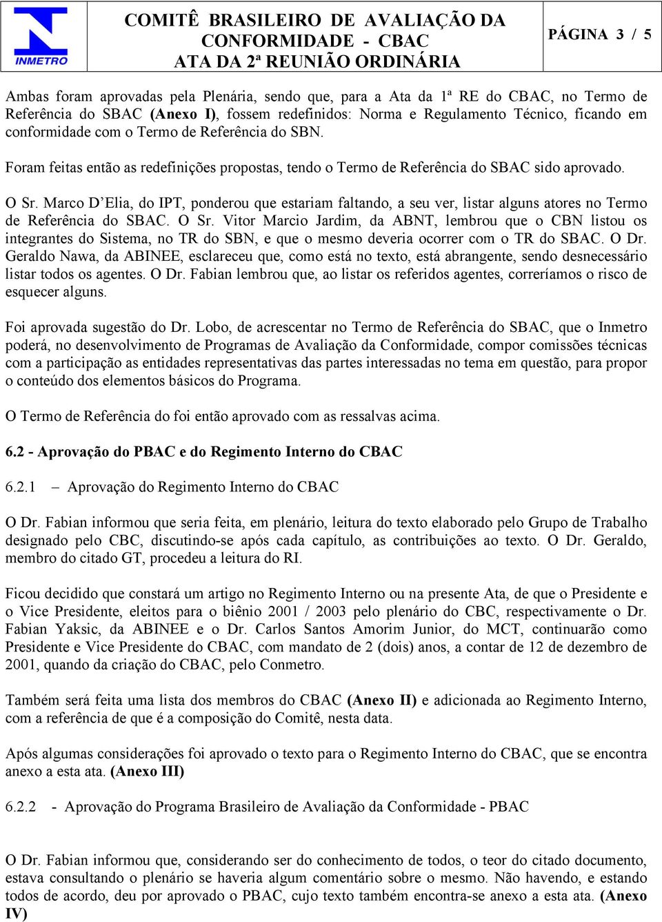 Marco D Elia, do IPT, ponderou que estariam faltando, a seu ver, listar alguns atores no Termo de Referência do SBAC. O Sr.