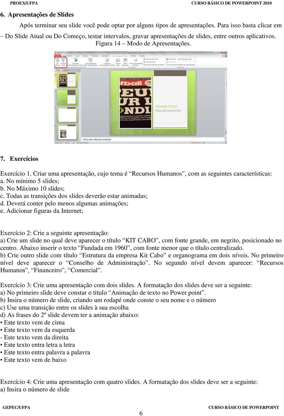 Criar uma apresentação, cujo tema é Recursos Humanos, com as seguintes características: a. No mínimo 5 slides; b. No Máximo 10 slides; c. Todas as transições dos slides deverão estar animadas; d.