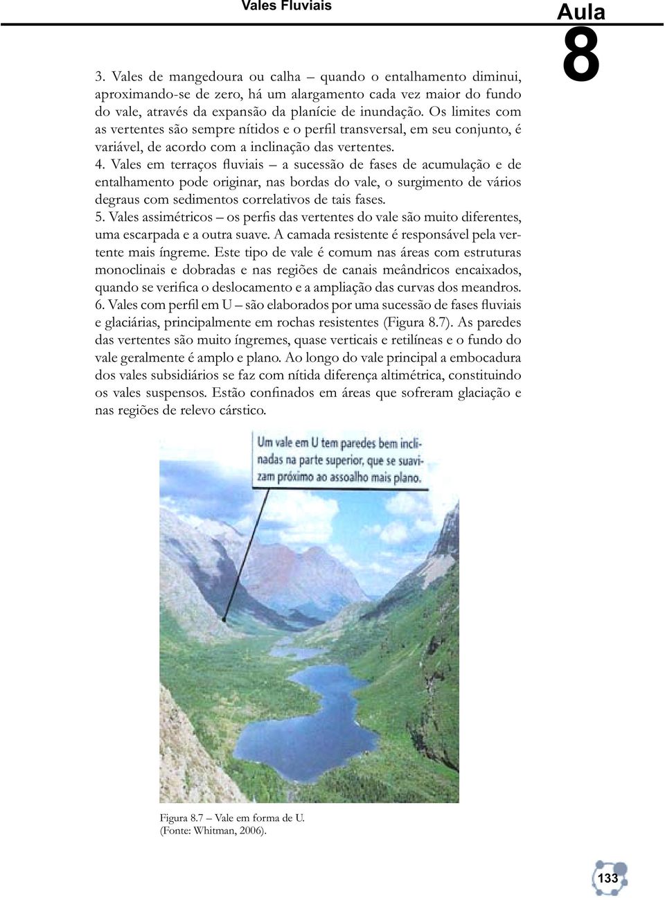 Vales em terraços fluviais a sucessão de fases de acumulação e de entalhamento pode originar, nas bordas do vale, o surgimento de vários degraus com sedimentos correlativos de tais fases. 5.